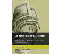AI Side Hustle Blueprint: 10 Proven Ways to Make Passive Income with Artificial Intelligence,: Simple, Actionable Strategies to Build Wealth Using ChatGPT, MidJourney, and More.