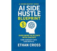 AI Side Hustle Blueprint: Earn More in 90 Days with ChatGPT: A Beginner’s Guide to AI-Powered Business Opportunities