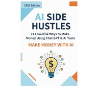 AI Side Hustles: 21 Low-Risk Ways to Make Money Using ChatGPT & AI Tools: Beginner-to-Pro Guide to Building Profitable Online Income Streams with Artificial Intelligence-No Coding, No Big Investment