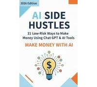 AI Side Hustles: 21 Low-Risk Ways to Make Money Using ChatGPT & AI Tools: Beginner-to-Pro Guide to Building Profitable Online Income Streams with Artificial Intelligence-No Coding, No Big Investment