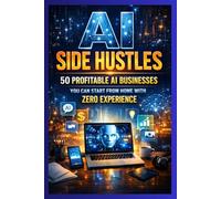 AI Side Hustles:: 50 Profitable AI Businesses You Can Start From Home With Zero Experience