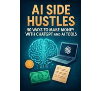AI Side Hustles: 50 Ways to Make Money with ChatGPT and AI Tools