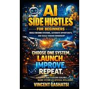 AI Side Hustles for Beginners: Build Income Systems, Automate Opportunity, and Scale Toward Ownership