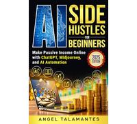 AI Side Hustles for Beginners: Make Passive Income Online with ChatGPT, Midjourney, and AI Automation: Discover Proven Methods to Build Online Income Streams Using the Power of AI With No Tech Skills
