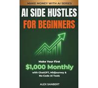 AI Side Hustles for Beginners: Make Your First $1,000 Monthly with ChatGPT, Midjourney & No-Code AI Tools
