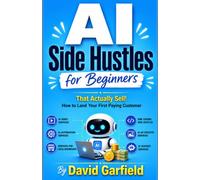 AI Side Hustles For Beginners: That Actually Sell - How to Land Your First Paying Customer