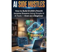AI Side Hustles: How to Build $1,000+/Month Income Streams Using Simple AI Tools - Even as a Beginner