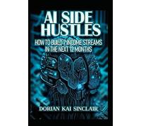 AI SIDE HUSTLES: HOW TO BUILD 7 INCOME STREAMS IN THE NEXT 12 MONTHS