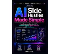 AI Side Hustles Made Simple: How Beginners Can Use AI For Content Creation, Digital Products And Online Income