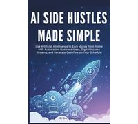 AI Side Hustles Made Simple: Use Artificial Intelligence to Earn Money from Home with Automation Business Ideas, Digital Income Streams, and Generate Cashflow on Your Schedule