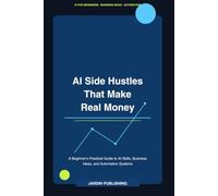 AI Side Hustles That Make Real Money: A Beginner's Practical Guide to AI Skills, Business Ideas, and Automation Systems
