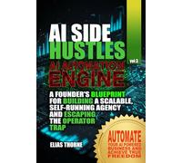 AI Side Hustles - The Automation Engine: A Founder's Blueprint For Building A Scalable Self-Running Agency and Escaping The Operator Trap: Automate Your AI Powered Business and Achieve True Freedom