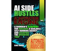 AI Side Hustles - The Automation Engine: A Founder's Blueprint For Building A Scalable Self-Running Agency and Escaping The Operator Trap: Automate Your AI Powered Business and Achieve True Freedom