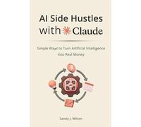 AI Side Hustles with Claude: Simple Ways to Turn Artificial Intelligence into Real Money