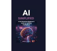 AI SIMPLIFIED: A No-Nonsense Beginner's Guide to Artificial Intelligence
