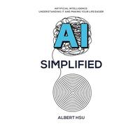 AI Simplified: Artificial Intelligence: Understanding It and Making Your Life Easier