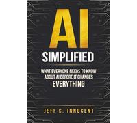 AI Simplified: What Everyone Needs to Know About AI Before It Changes Everything