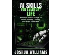 AI Skills for Everyday Life: A Practical Guide to Using AI for Writing, Planning, Learning, and Getting Things Done