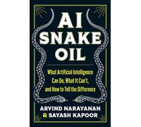 Ai Snake Oil: What Artificial Intelligence Can Do, What It Can’t, and How to Tell the Difference