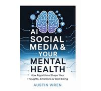 AI, Social Media & Your Mental Health: How Algorithms Shape Your Thoughts, Emotions & Well-Being