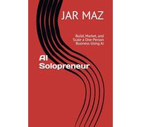 AI Solopreneur: Build, Market, and Scale a One-Person Business Using AI