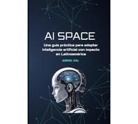 AI SPACE: Una guía práctica para adoptar inteligencia artificial con impacto en Latinoamérica: Del diagnóstico a la transformación institucional: cómo ... con IA en educación, empresas y gobiernos.