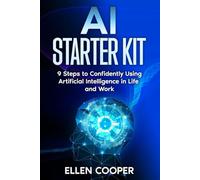 AI Starter Kit: A Beginner's 9 Step Guide To Using Artificial Intelligence Confidently At Work And In Life