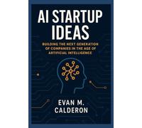 AI Startup Ideas: Building the Next Generation of Companies in the Age of Artificial Intelligence: 50+ Startup Ideas, Frameworks, and Playbooks for the AI Entrepreneur