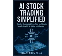 AI Stock Trading Simplified: Master Automated Investing and Market Analysis with Artificial Intelligence: A Beginner-Friendly Guide to Predicting ... Profit with Smart AI Trading Systems