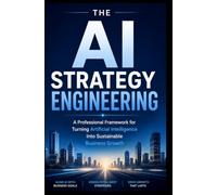 AI STRATEGY ENGINEERING: A Professional Framework for Turning Artificial Intelligence Into Sustainable Business Growth