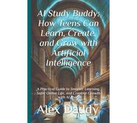 AI Study Buddy: How Teens Can Learn, Create, and Grow with Artificial Intelligence: A Practical Guide to Smarter Learning, Safer Online Life, and Creative Growth with AI Tools