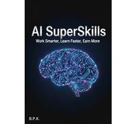AI SuperSkills: Work Smarter, Learn Faster, Earn More With Artificial Intelligence