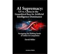 AI Supremacy: US vs. China in the Geopolitical Race for Artificial Intelligence Dominance: Navigating the Shifting Sands of Global AI Competition
