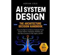 AI System Design: The Architecture Decision Handbook: Choose the Right AI Architecture: Production-Proven Decision Patterns, Frameworks, Checklists, and Real-World Scenarios for RAG, Agents, and MCP