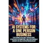 AI Systems for a One Person Business: Exploring Scalable Operations, Strategic Automation, and Sustainable Growth in Solo Entrepreneurship