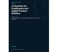 AI Systems for Freelancers and Digital Product Builders: Practical Prompting, Client Workflows, Knowledge Systems, and No-Code Automation