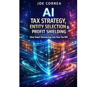 AI Tax Strategy, Entity Selection & Profit Shielding: How Smart Structuring Cuts Your Tax Bill: 7