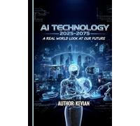 AI TECHNOLOGY 2025-2075: "A REAL WORLD LOOK AT OUR FUTURE"