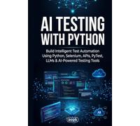 AI Testing with Python: Build Intelligent Test Automation Using Python, Selenium, APIs, PyTest, LLMs & AI-Powered Testing Tools