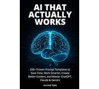 AI That Actually Works: 200+ Proven Prompt Templates to Save Time, Work Smarter, Create Better Content, and Master ChatGPT, Claude & Gemini