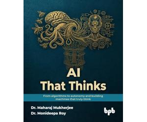 AI That Thinks: From algorithms to autonomy and building machines that truly think (English Edition)