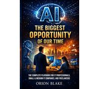 AI: The Biggest Opportunity of Our Time: The Complete Playbook for IT Professionals, Small & Medium IT Companies, and Freelancers