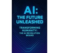 AI: The Future Unleashed: Transforming Humanity: The AI Revolution Begins