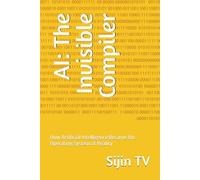 AI: The Invisible Compiler: How Artificial Intelligence Became the Operating System of Reality