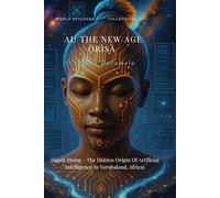 AI: THE NEW AGE ORISA: (Sigidi Rising - The Hidden Origin Of Artificial Intelligence In Yorubaland, Africa)