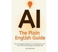 AI, The Plain English Guide: The Complete Beginner's Handbook to AI, No Technical Background Required