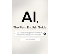 AI, The Plain English Guide: The Complete Beginner's Handbook to AI, No Technical Background Required