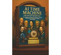 AI Time Machine: The Art of Prompting: The Brightest Minds from History Unlock the Secrets to Perfect Prompts with Humor