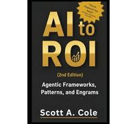 AI to ROI (2nd Edition): Agentic Frameworks, Patterns, and Engrams