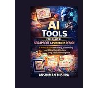 AI Tools for Digital Scrapbook & Printables Design: A Practical Guide to Creating Customizing and Selling Digital Designs Using Artificial Intelligence